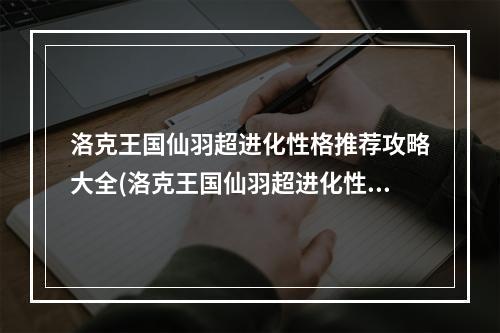 洛克王国仙羽超进化性格推荐攻略大全(洛克王国仙羽超进化性格推荐攻略 )