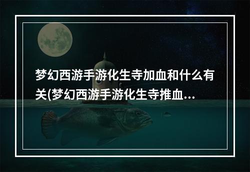 梦幻西游手游化生寺加血和什么有关(梦幻西游手游化生寺推血公式)