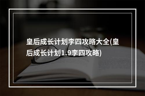 皇后成长计划李四攻略大全(皇后成长计划1.9李四攻略)