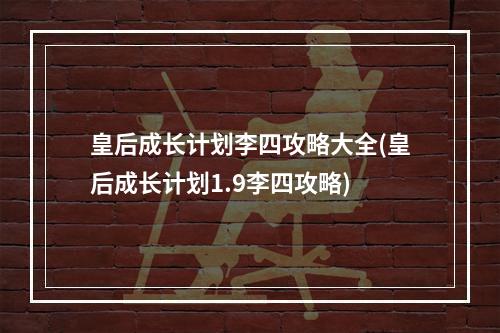 皇后成长计划李四攻略大全(皇后成长计划1.9李四攻略)