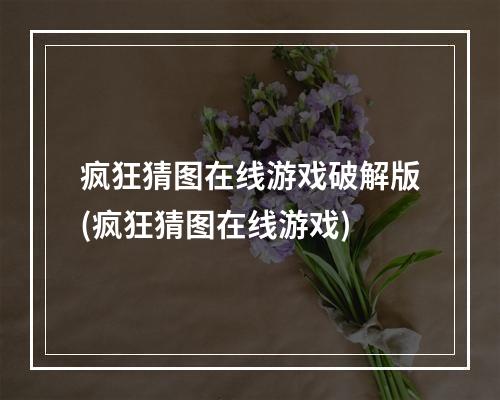 疯狂猜图在线游戏破解版(疯狂猜图在线游戏)