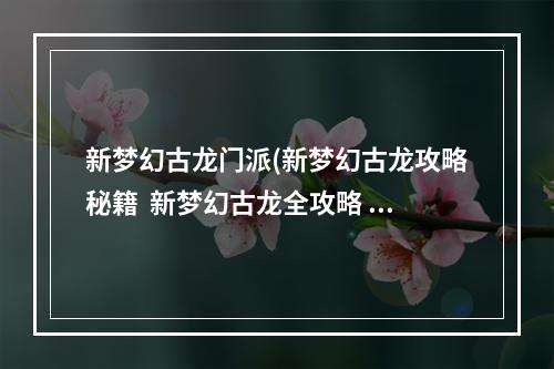 新梦幻古龙门派(新梦幻古龙攻略秘籍  新梦幻古龙全攻略  新梦幻古龙攻略)