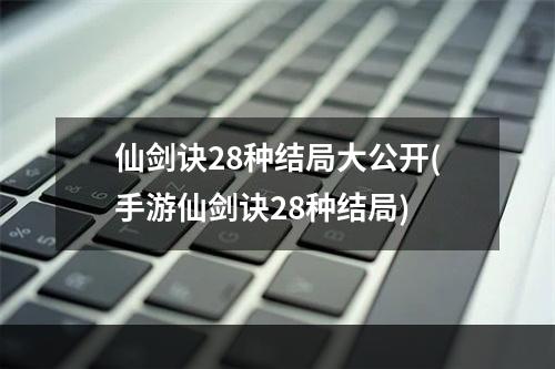 仙剑诀28种结局大公开(手游仙剑诀28种结局)