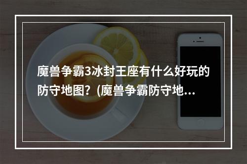 魔兽争霸3冰封王座有什么好玩的防守地图？(魔兽争霸防守地图)