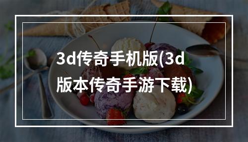 3d传奇手机版(3d版本传奇手游下载)