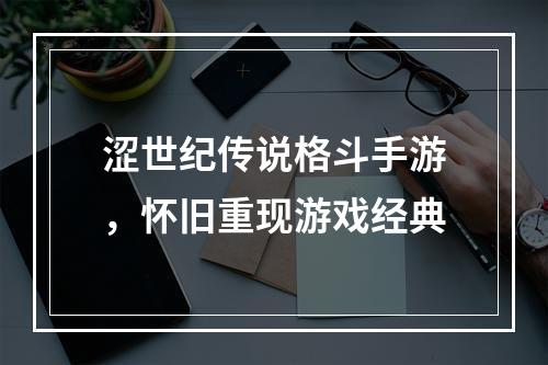 涩世纪传说格斗手游，怀旧重现游戏经典