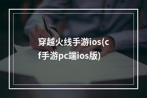 穿越火线手游ios(cf手游pc端ios版)