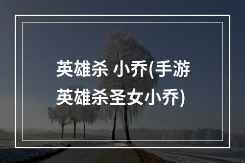 英雄杀 小乔(手游英雄杀圣女小乔)