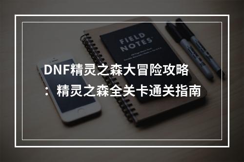 DNF精灵之森大冒险攻略：精灵之森全关卡通关指南