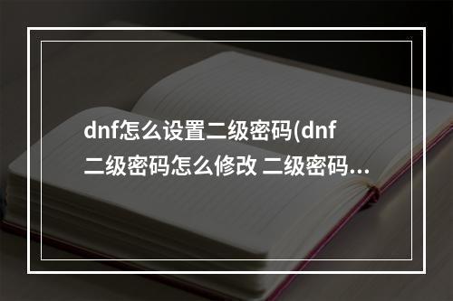 dnf怎么设置二级密码(dnf二级密码怎么修改 二级密码修改方法 )