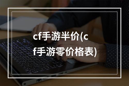 cf手游半价(cf手游零价格表)