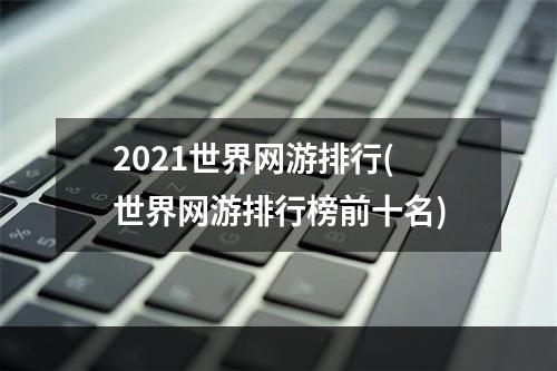 2021世界网游排行(世界网游排行榜前十名)