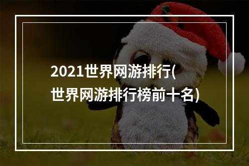 2021世界网游排行(世界网游排行榜前十名)