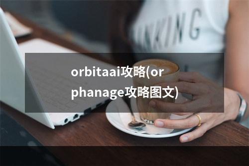 orbitaai攻略(orphanage攻略图文)