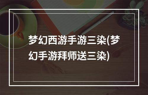 梦幻西游手游三染(梦幻手游拜师送三染)