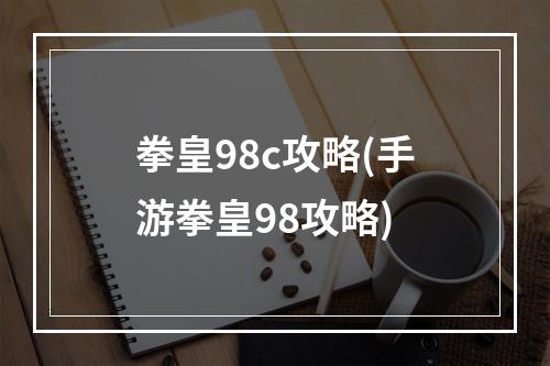 拳皇98c攻略(手游拳皇98攻略)