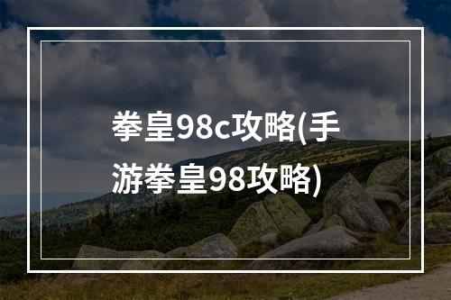 拳皇98c攻略(手游拳皇98攻略)