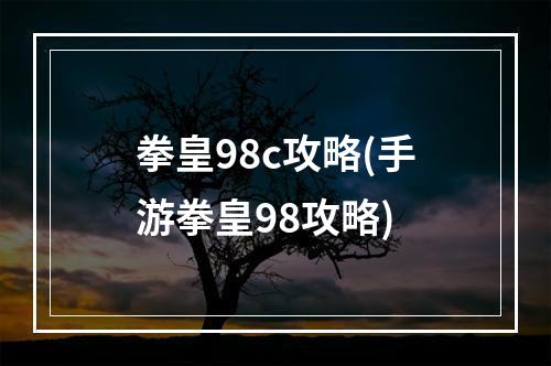 拳皇98c攻略(手游拳皇98攻略)