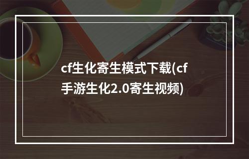 cf生化寄生模式下载(cf手游生化2.0寄生视频)