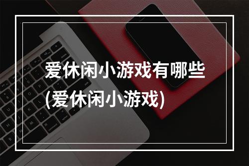 爱休闲小游戏有哪些(爱休闲小游戏)