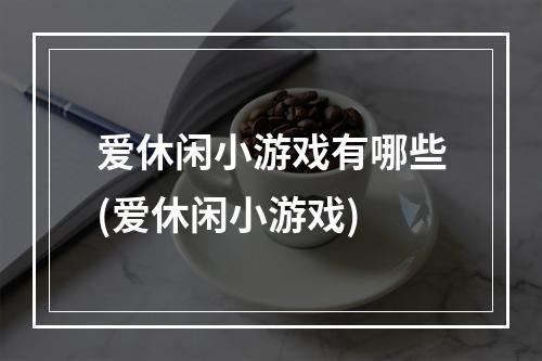 爱休闲小游戏有哪些(爱休闲小游戏)