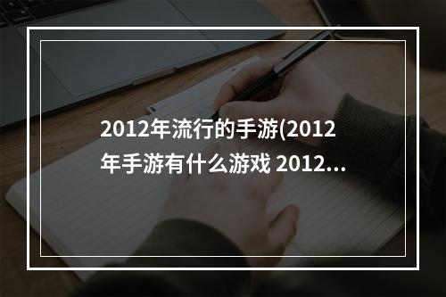 2012年流行的手游(2012年手游有什么游戏 2012年热门游戏推荐 )