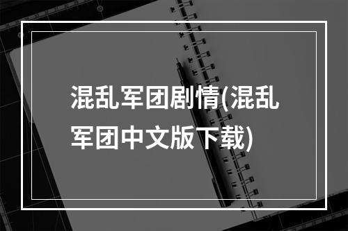 混乱军团剧情(混乱军团中文版下载)