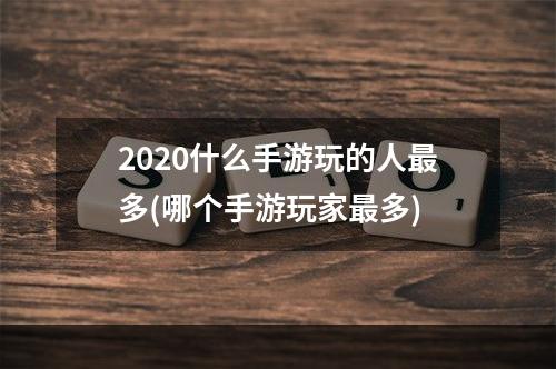 2020什么手游玩的人最多(哪个手游玩家最多)