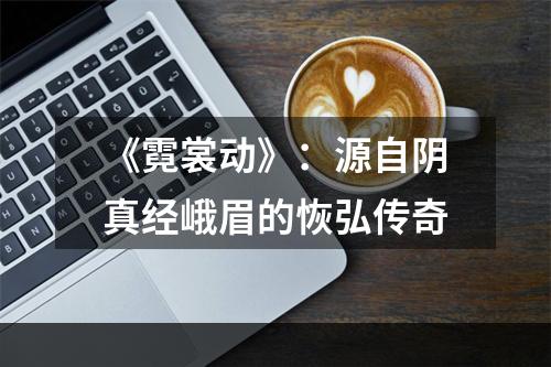 《霓裳动》：源自阴真经峨眉的恢弘传奇