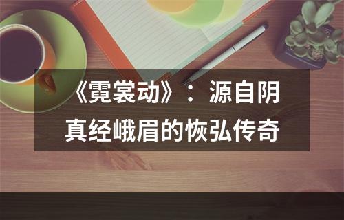 《霓裳动》：源自阴真经峨眉的恢弘传奇