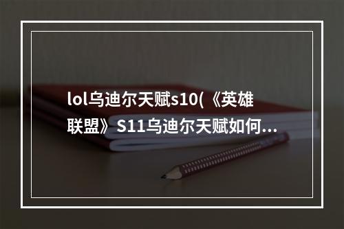 lol乌迪尔天赋s10(《英雄联盟》S11乌迪尔天赋如何选择 乌迪尔天赋选择推荐)