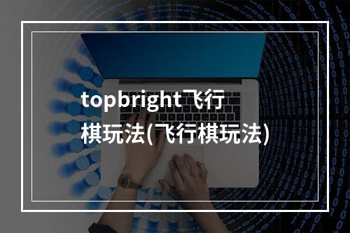 topbright飞行棋玩法(飞行棋玩法)