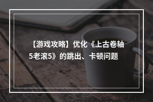 【游戏攻略】优化《上古卷轴5老滚5》的跳出、卡顿问题