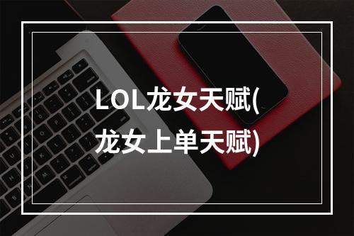 LOL龙女天赋(龙女上单天赋)