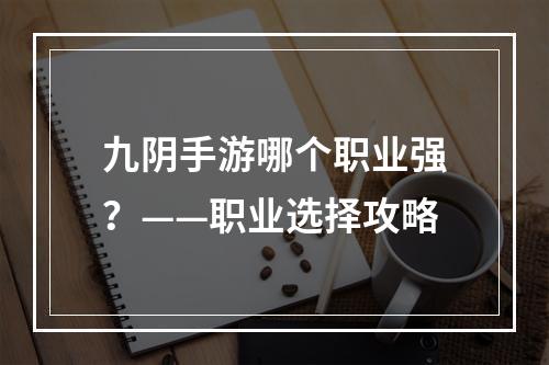 九阴手游哪个职业强？——职业选择攻略