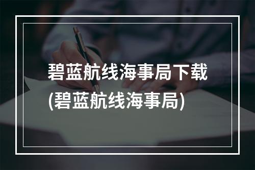 碧蓝航线海事局下载(碧蓝航线海事局)