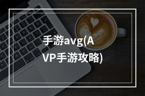 手游avg(AVP手游攻略)