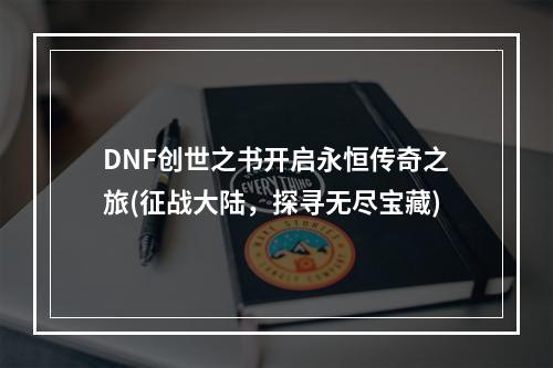 DNF创世之书开启永恒传奇之旅(征战大陆，探寻无尽宝藏)