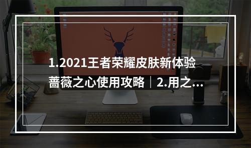 1.2021王者荣耀皮肤新体验蔷薇之心使用攻略｜2.用之心换皮肤2021年蔷薇之心怎么使用？