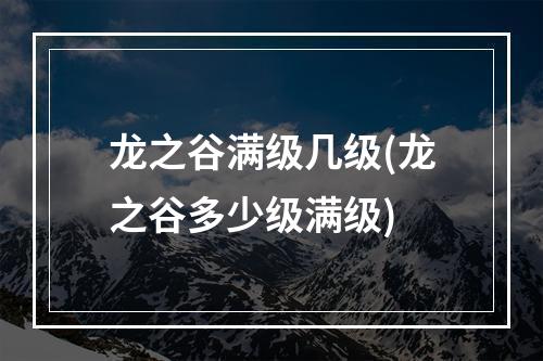 龙之谷满级几级(龙之谷多少级满级)