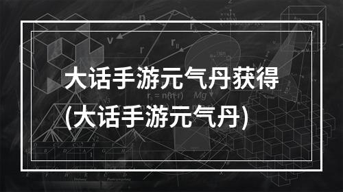 大话手游元气丹获得(大话手游元气丹)