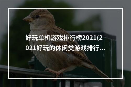 好玩单机游戏排行榜2021(2021好玩的休闲类游戏排行榜 好玩的休闲类游戏榜单推荐)