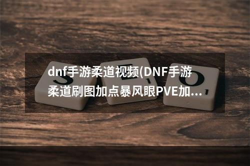 dnf手游柔道视频(DNF手游柔道刷图加点暴风眼PVE加点路线)