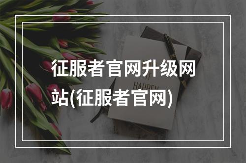 征服者官网升级网站(征服者官网)