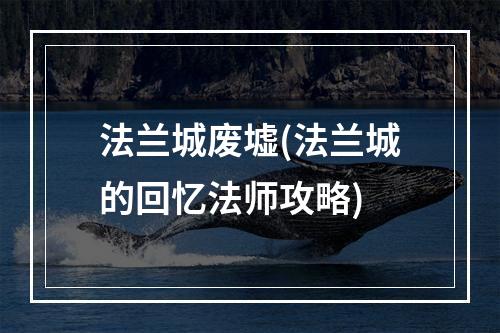 法兰城废墟(法兰城的回忆法师攻略)