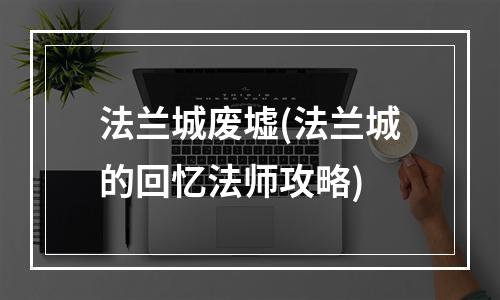 法兰城废墟(法兰城的回忆法师攻略)