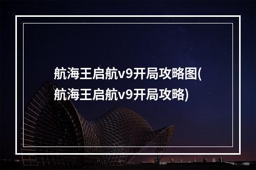 航海王启航v9开局攻略图(航海王启航v9开局攻略)