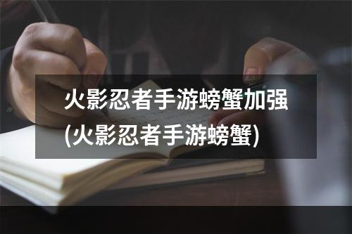 火影忍者手游螃蟹加强(火影忍者手游螃蟹)