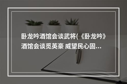 卧龙吟酒馆会谈武将(《卧龙吟》酒馆会谈觅英豪 威望民心固国本 卧龙吟手游)