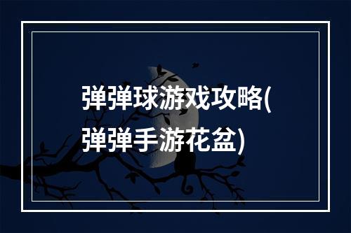 弹弹球游戏攻略(弹弹手游花盆)